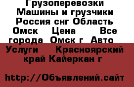 Грузоперевозки.Машины и грузчики.Россия.снг,Область.Омск. › Цена ­ 1 - Все города, Омск г. Авто » Услуги   . Красноярский край,Кайеркан г.